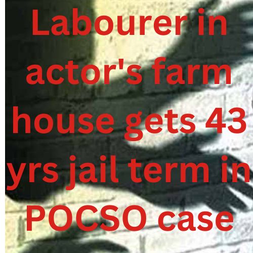 Labourer in actor's farm house gets 43 yrs jail term in POCSO case